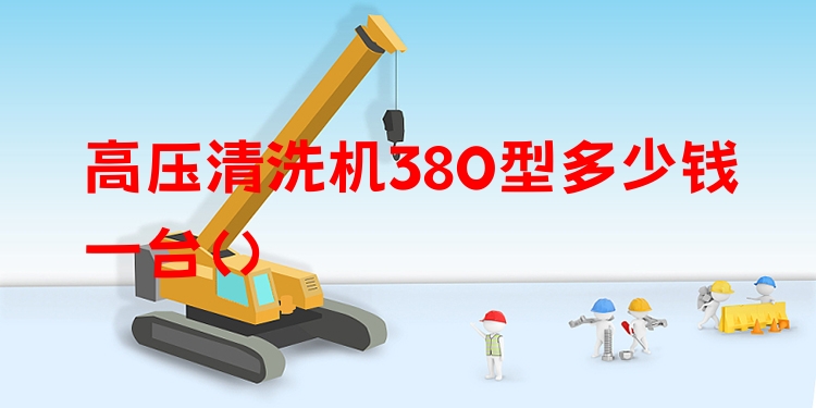 高压清洗机380型多少钱一台